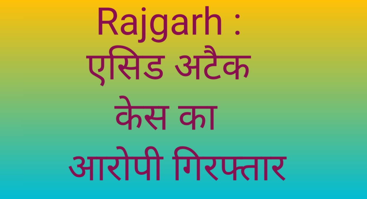Rajgarh : एसिड अटैक केस का आरोपी गिरफ्तार